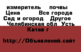 измеритель    почвы › Цена ­ 380 - Все города Сад и огород » Другое   . Челябинская обл.,Усть-Катав г.